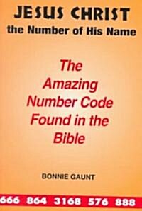 Jesus Christ the Number of His Name: The Amazing Number Code Found in the Bible (Paperback)