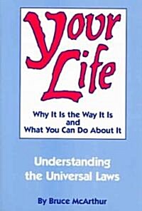 Your Life: Why It Is the Way It Is, and What You Can Do about It: Understanding the Universal Laws (Paperback)