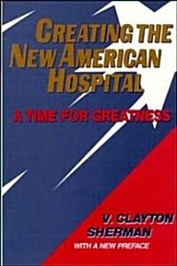Creating the New American Hospital: A Time for Greatness (Hardcover)