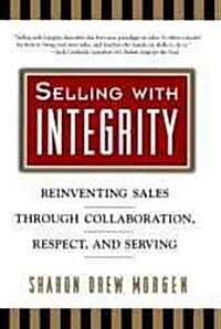 Selling with Integrity: Reinventing Sales Through Collaboration, Respect, and Serving (Hardcover)