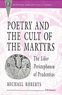 Poetry and the Cult of the Martyrs: The Liber Peristephanon of Prudentius (Hardcover)