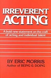 Irreverent Acting: A Bold New Statement on the Craft of Acting and Individual Talent (Paperback, Revised)