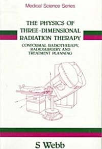 The Physics of Three Dimensional Radiation Therapy : Conformal Radiotherapy, Radiosurgery and Treatment Planning (Paperback)