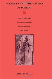 Euripides and the Poetics of Sorrow: Art, Gender, and Commemoration in Alcestis, Hippolytus, and Hecuba (Hardcover)