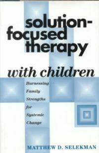 Solution-focused therapy with children : harnessing family strengths for systemic change