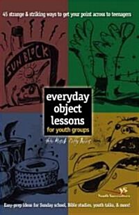 Everyday Object Lessons for Youth Groups: 45 Strange and Striking Ways to Get Your Point Across to Teenagers (Paperback)