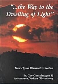 Way to the Dwelling of Light: How Physics Illuminates Creation (Paperback)