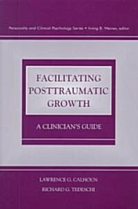 Facilitating Posttraumatic Growth: A Clinicians Guide (Hardcover)