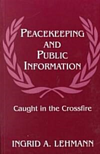 Peacekeeping and Public Information : Caught in the Crossfire (Paperback)