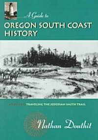 A Guide to Oregon South Coast History: Traveling the Jedediah Smith Trail (Paperback)