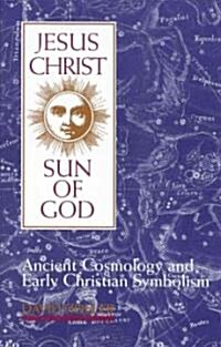 Jesus Christ, Sun of God: Ancient Cosmology and Early Christian Symbolism (Paperback)