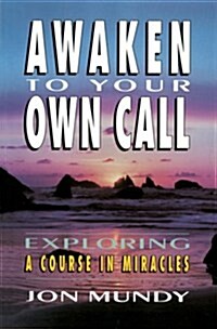 Awaken to Your Own Call: Exploring a Course in Miracles (Paperback)