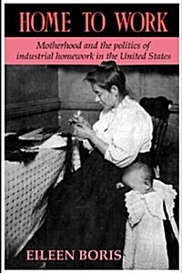 Home to Work : Motherhood and the Politics of Industrial Homework in the United States (Paperback)