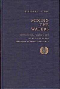 Mixing the Waters: Envrionment, Politics, and the Building of the Tennessee -Tombigee Waterway (Hardcover)