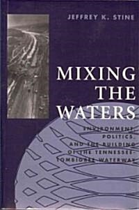 Mixing the Waters: Envrionment, Politics, and the Building of the Tennessee -Tombigee Waterway (Paperback)