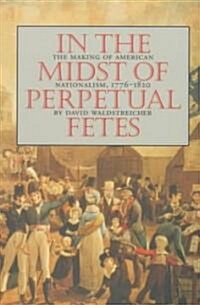 In the Midst of Perpetual Fetes: The Making of American Nationalism, 1776-1820 (Paperback)