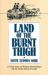 Land of the Burnt Thigh: A Lively Story of Women Homesteaders on the South Dakota Frontier (Paperback)