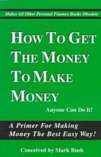 How to Get the Money to Make Money (Paperback)