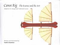 Canoe Rig: The Essence and the Art: Sailpower for Antique and Traditional Canoes (Hardcover)