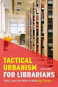 Tactical urbanism for librarians : quick, low-cost ways to make big changes