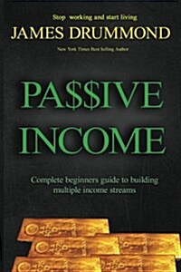 Passive Income: Complete Beginners Guide to Building Multiple Income Streams (Stop Working and Start Living, Make Money While You Slee (Paperback)