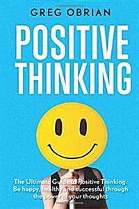 Positive Thinking - the Ultimate Guide to Positive Thinking (Paperback)