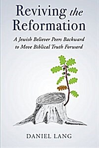 Reviving the Reformation: A Jewish Believer Peers Backward to Move Biblical Truth Forward (Paperback)