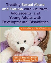 Treating sexual abuse and trauma with children, adolescents, and young adults with developmental disabilities : workbook for clinicians 