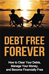 Debt Free Forever: How to Clear Your Debts, Manage Your Money, & Become Financially Free (Paperback)