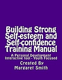 Building Strong Self-Esteem and Self-Confidence Training Manual: A Personal Development Interactive Tool - Youth Focused (Paperback)