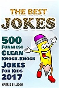 The Best Jokes: 500 Funniest Clean Knock-Knock Jokes for Kids 2017 (Paperback)