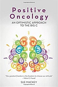 Positive Oncology: An Optimistic Approach to the Big C (Paperback)