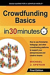 Crowdfunding Basics in 30 Minutes: How to Use Kickstarter, Indiegogo, and Other Crowdfunding Platforms to Support Your Entrepreneurial and Creative Dr (Paperback)