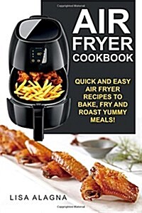 Air Fryer Cookbook: Quick and Easy Air Fryer Recipes to Bake, Fry and Roast Yummy Meals! (Paperback)