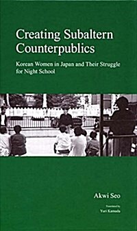 Creating Subaltern Counterpublics: Korean Women in Japan and Their Struggle for Night School (Hardcover)