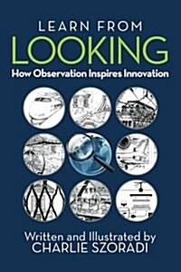 Learn from Looking: How Observation Inspires Innovation (Paperback)