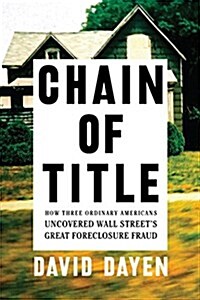 Chain Of Title : How Three Ordinary Americans Uncovered Wall Streets Greatest Foreclosure Fraud (Paperback, First Trade Paper Edition)