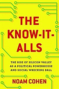 The Know-It-Alls: The Rise of Silicon Valley as a Political Powerhouse and Social Wrecking Ball (Hardcover)