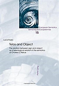 Telos and Object: The Relation Between Sign and Object as a Teleological Relation in the Semiotics of Charles S. Peirce (Paperback)