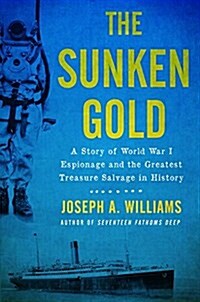 The Sunken Gold: A Story of World War I Espionage and the Greatest Treasure Salvage in History (Hardcover)