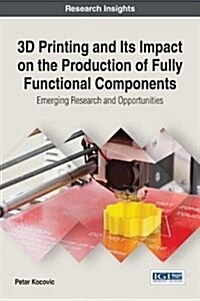 3D Printing and Its Impact on the Production of Fully Functional Components: Emerging Research and Opportunities (Hardcover)