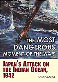 The Most Dangerous Moment of the War: Japans Attack on the Indian Ocean, 1942 (Paperback)