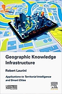 Geographic Knowledge Infrastructure : Applications to Territorial Intelligence and Smart Cities (Hardcover)