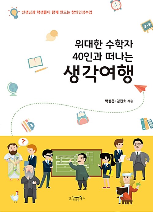 위대한 수학자 40인과 떠나는 생각여행  : 선생님과 학생들이 함께 만드는 창의인성수업