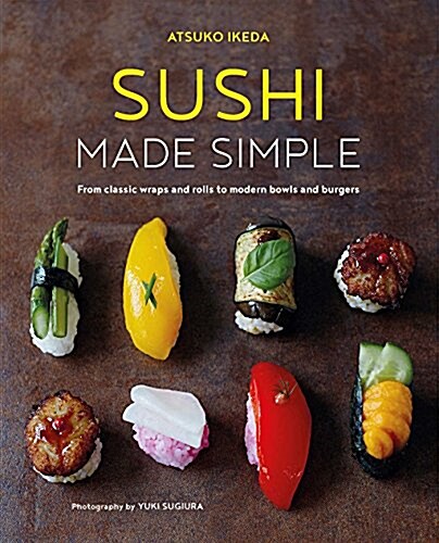 Sushi Made Simple : From Classic Wraps and Rolls to Modern Bowls and Burgers (Hardcover)