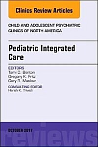 Pediatric Integrated Care, an Issue of Child and Adolescent Psychiatric Clinics of North America: Volume 26-4 (Hardcover)