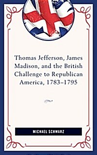 Thomas Jefferson, James Madison, and the British Challenge to Republican America, 1783-95 (Hardcover)