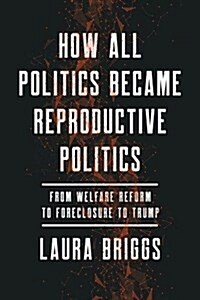How All Politics Became Reproductive Politics: From Welfare Reform to Foreclosure to Trump Volume 2 (Hardcover)