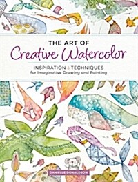 The Art of Creative Watercolor: Inspiration and Techniques for Imaginative Drawing and Painting (Paperback)