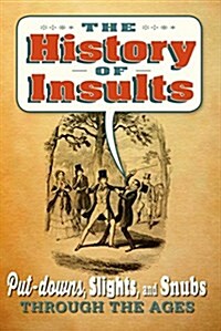 The History of Insults : Over 100 Put-Downs, Slights, and Snubs Through the Ages (Hardcover)